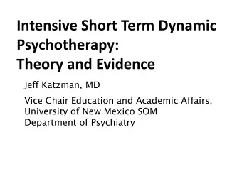 Intensive Short Term Dynamic  Psychotherapy:  Theory and Evidence Jeff Katzman, MD Vice Chair