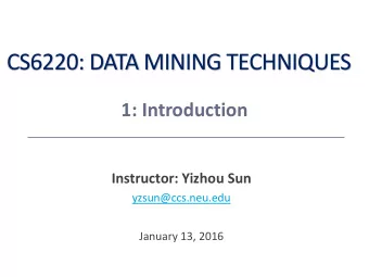 CS6220: DATA MINING TECHNIQUES  1: Introduction  Instructor: Yizhou Sun  yzsun@ccs.neu.edu  January