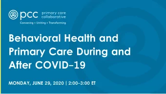 Behavioral Health and  Primary Care During and  After COVID-19  MONDAY, JUNE 29, 2020 | 2:00-3:00