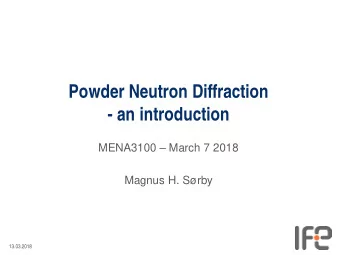 Powder Neutron Diffraction  - an introduction  MENA3100  March 7 2018  Magnus H. Srby