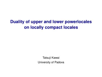 Duality of upper and lower powerlocales  on locally compact locales  Tatsuji Kawai  University of