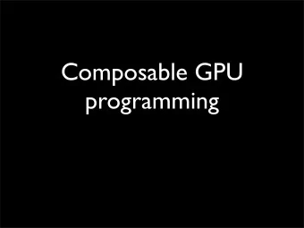 Composable GPU  programming  GPUs -- what are they?  Basic model: SIMD, SPMD, MIMD;  blocks
