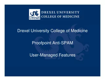 Drexel University College of Medicine  Proofpoint Anti-SPAM  User-Managed Features  User Managed