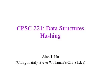 CPSC 221: Data Structures  Hashing  Alan J. Hu  (Using mainly Steve Wolfmans Old Slides)