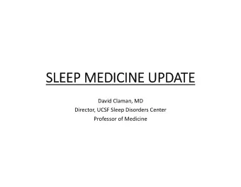 SLEEP SLEEP ME  MEDI  DICINE NE UPD  UPDATE  TE David Claman, MD Director, UCSF Sleep Disorders