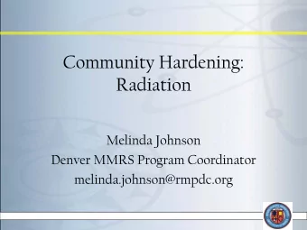 Community Hardening:  Radiation  Melinda Johnson  Denver MMRS Program Coordinator