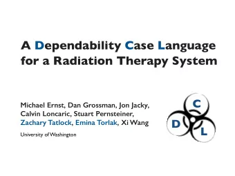 A Dependability Case Language  for a Radiation Therapy System  C  Michael Ernst, Dan Grossman, Jon