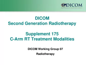 DICOM  Second Generation Radiotherapy  Supplement 175  C-Arm RT Treatment Modalities  DICOM Working