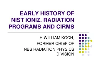 EARLY HISTORY OF  NIST IONIZ. RADIATION  PROGRAMS AND CIRMS  H.WILLIAM KOCH,  FORMER CHIEF OF  NBS