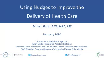Using Nudges to Improve the  Delivery of Health Care  Mitesh Patel, MD, MBA, MS  February 2020