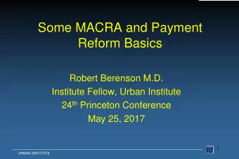 Some MACRA and Payment  Reform Basics  Robert Berenson M.D.  Institute Fellow, Urban Institute 24