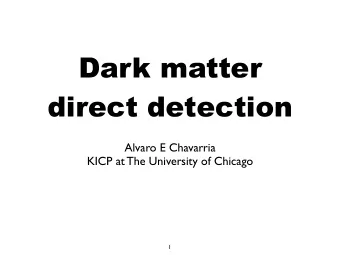 Dark matter  direct detection  Alvaro E Chavarria  KICP at The University of Chicago  1  Overview