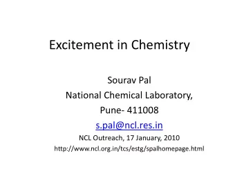 Excitement in Chemistry  Sourav Pal  National Chemical Laboratory,  Pune- 411008  s.pal@ncl.res.in