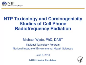 NTP Toxicology and Carcinogenicity  Studies of Cell Phone  Radiofrequency Radiation  Michael Wyde,