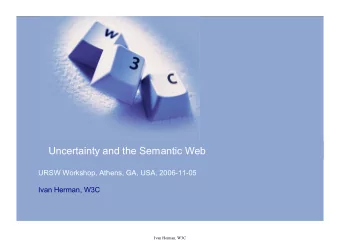Uncertainty and the Semantic Web  URSW Workshop, Athens, GA, USA, 2006-11-05  Ivan Herman, W3C