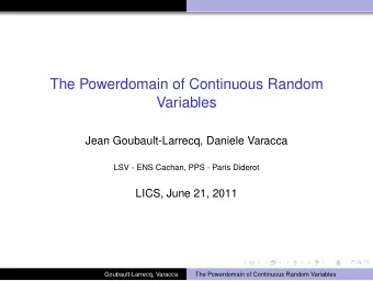 The Powerdomain of Continuous Random  Variables  Jean Goubault-Larrecq, Daniele Varacca  LSV - ENS