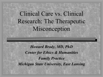 Clinical Care vs. Clinical  Research: The Therapeutic  Misconception  Howard Brody, MD, PhD  Center
