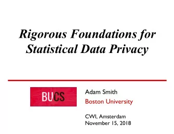 Rigorous Foundations for  Statistical Data Privacy  Adam Smith  Boston University  CWI, Amsterdam