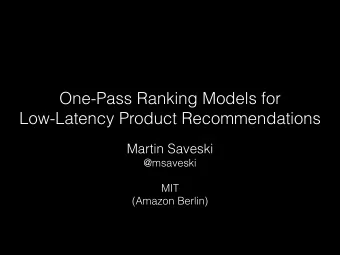 One-Pass Ranking Models for   Low-Latency Product Recommendations  Martin Saveski  @msaveski