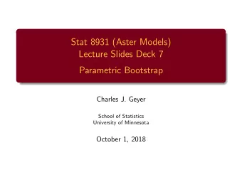 Stat 8931 (Aster Models)  Lecture Slides Deck 7  Parametric Bootstrap  Charles J. Geyer  School of