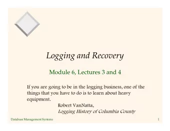 Logging and Recovery  Module 6, Lectures 3 and 4  If you are going to be in the logging business,
