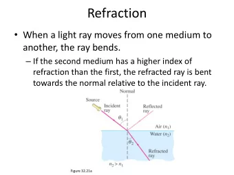 Refraction  When a light ray moves from one medium to  another, the ray bends.  If the second