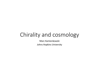 Chirality and cosmology  Marc Kamionkowski  Johns Hopkins University  The gist  Fundamental