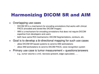 Harmonizing DICOM SR and AIM  Overlapping use cases      DICOM SR is a mechanism for encoding