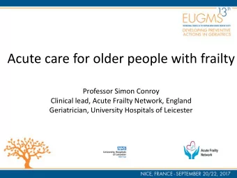 Acute care for older people with frailty  Professor Simon Conroy  Clinical lead, Acute Frailty