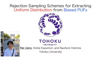 Rejection Sampling Schemes for Extracting  Uniform Distribution from Biased PUFs Rei Ueno , Kohei