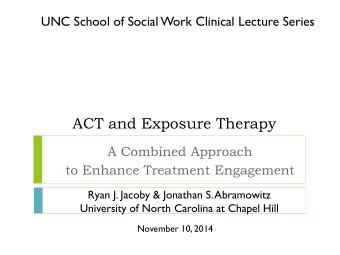 ACT and Exposure Therapy  A Combined Approach  to Enhance Treatment Engagement  Ryan J. Jacoby