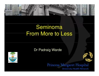 Seminoma  From More to Less  From More to Less  Dr Padraig Warde  Testis Cancer  Testis Cancer