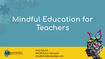Mindful Education for  Teachers  Amy Secrist  Mindfulness Educator  amy@mindbodyalign.com
