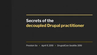 Secrets of the  decoupled Drupal practitioner  Preston So      April 11, 2019      DrupalCon