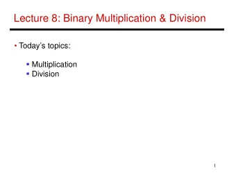 Lecture 8: Binary Multiplication &amp; Division   Todays topics:  Multiplication