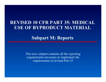 REVISED 10 CFR PART 35: MEDICAL  USE OF BYPRODUCT MATERIAL  Subpart M: Reports  This new subpart