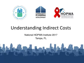 Understanding Indirect Costs National HOPWA Institute 2017 Tampa, FL Presentation Objectives