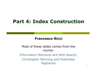 Part 4: Index Construction  Francesco Ricci  Most of these slides comes from the  course: