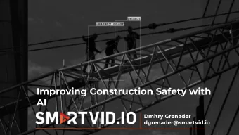 Improving Construction Safety with  AI  Dmitry Grenader  dgrenader@smartvid.io C ONSTRUCTION : H