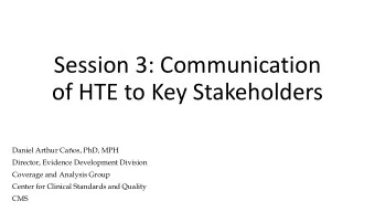 Session 3: Communication  of HTE to Key Stakeholders  Daniel Arthur Caos, PhD, MPH  Director,