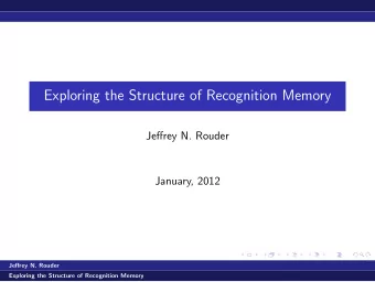 Exploring the Structure of Recognition Memory  Jeffrey N. Rouder  January, 2012  Jeffrey N. Rouder