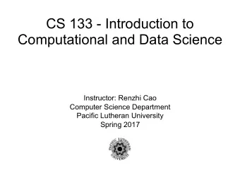 CS 133 - Introduction to  Computational and Data Science  Instructor: Renzhi Cao  Computer Science