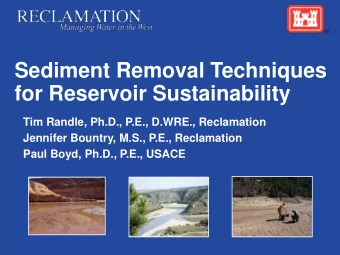Sediment Removal Techniques  for Reservoir Sustainability  Tim Randle, Ph.D., P.E., D.WRE.,