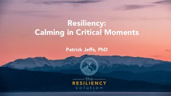 Resiliency:  Calming in Critical Moments  Patrick Jeffs, PhD  the  What is Resilience?  The  The