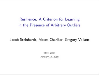 Resilience: A Criterion for Learning  in the Presence of Arbitrary Outliers  Jacob Steinhardt,
