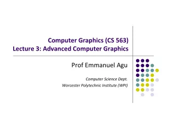 Computer Graphics (CS 563) Lecture 3: Advanced Computer Graphics Prof Emmanuel Agu Computer Science