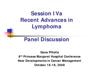 Session I Va  Session I Va  Recent Advances in  Lymphoma  Panel Discussion  G  Gena Piliotis  Pili