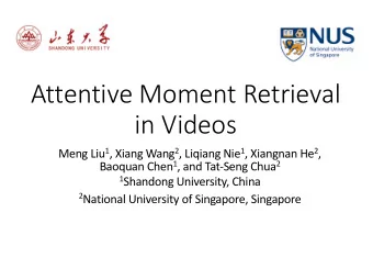 Attentive Moment Retrieval  in Videos Meng Liu 1 , Xiang Wang 2 , Liqiang Nie 1 , Xiangnan He 2 ,
