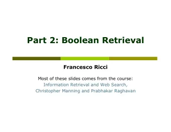 Part 2: Boolean Retrieval  Francesco Ricci  Most of these slides comes from the course: