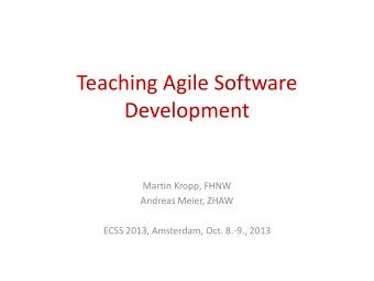 Teaching Agile Software  Development  Martin Kropp, FHNW  Andreas Meier, ZHAW  ECSS 2013,